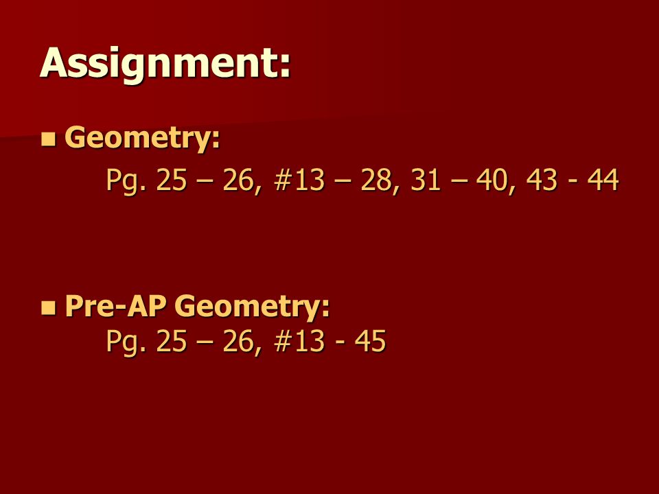 Assignment: Geometry: Pg. 25 – 26, #13 – 28, 31 – 40,