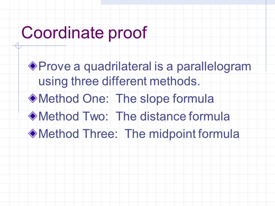 Coordinate proof Prove a quadrilateral is a parallelogram using three different methods. Method One: The slope formula.