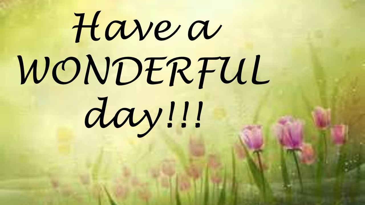 Have a WONDERFUL day!!!