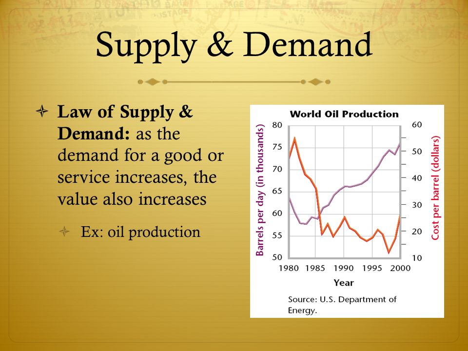 Supply & Demand Law of Supply & Demand: as the demand for a good or service increases, the value also increases.