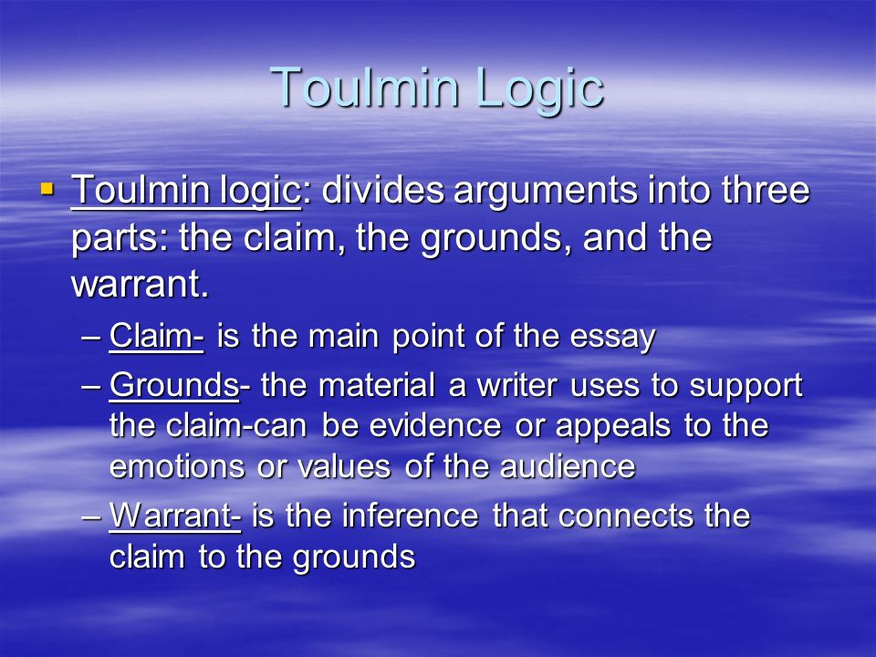 Toulmin Logic Toulmin logic: divides arguments into three parts: the claim, the grounds, and the warrant.