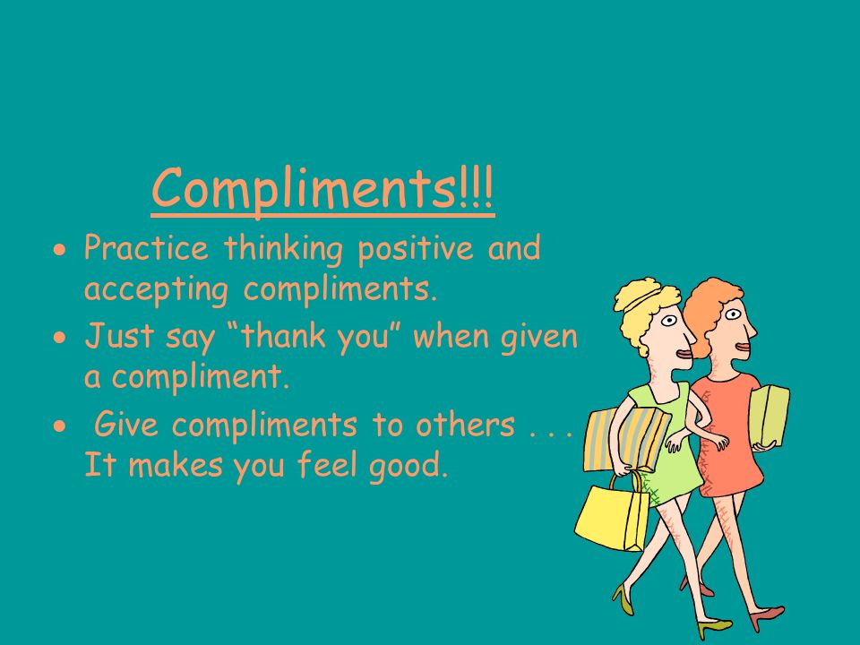 Compliments!!! Practice thinking positive and accepting compliments.