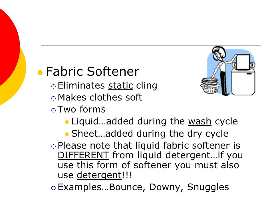 Fabric Softener Eliminates static cling Makes clothes soft Two forms