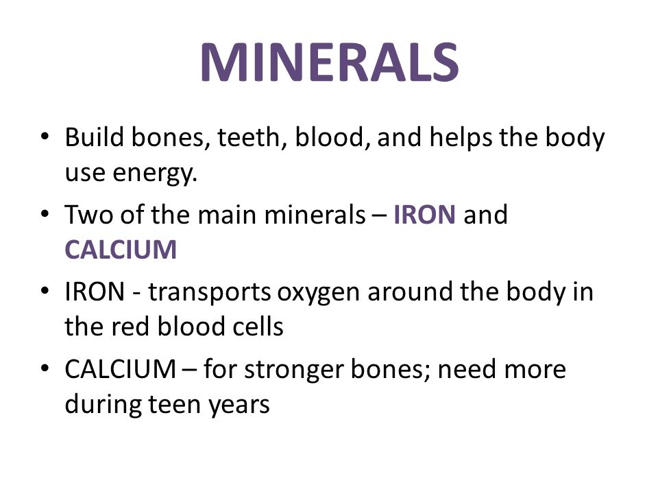 MINERALS Build bones, teeth, blood, and helps the body use energy.