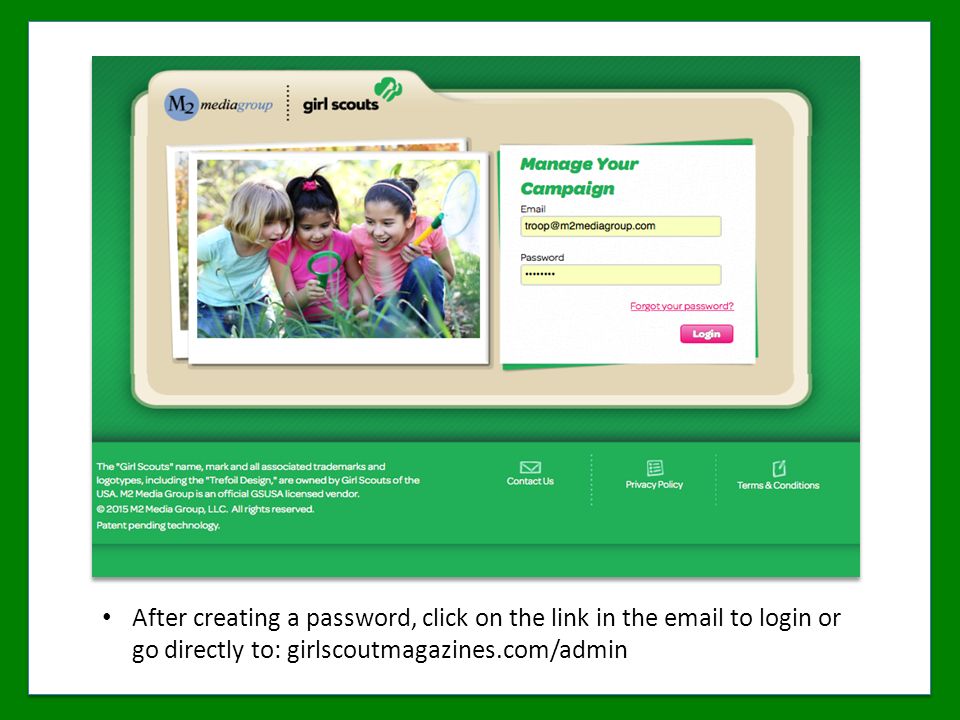 After creating a password, click on the link in the  to login or go directly to: girlscoutmagazines.com/admin