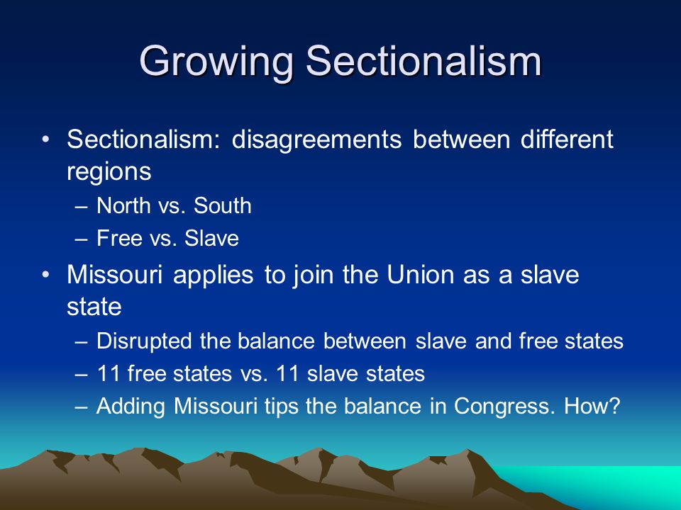Growing Sectionalism Sectionalism: disagreements between different regions. North vs. South. Free vs. Slave.