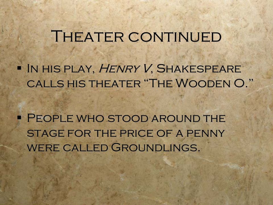 Theater continued In his play, Henry V, Shakespeare calls his theater The Wooden O.