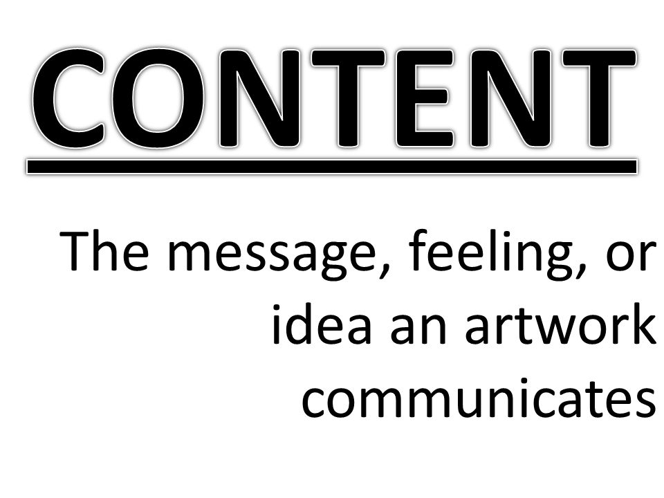 CONTENT The message, feeling, or idea an artwork communicates