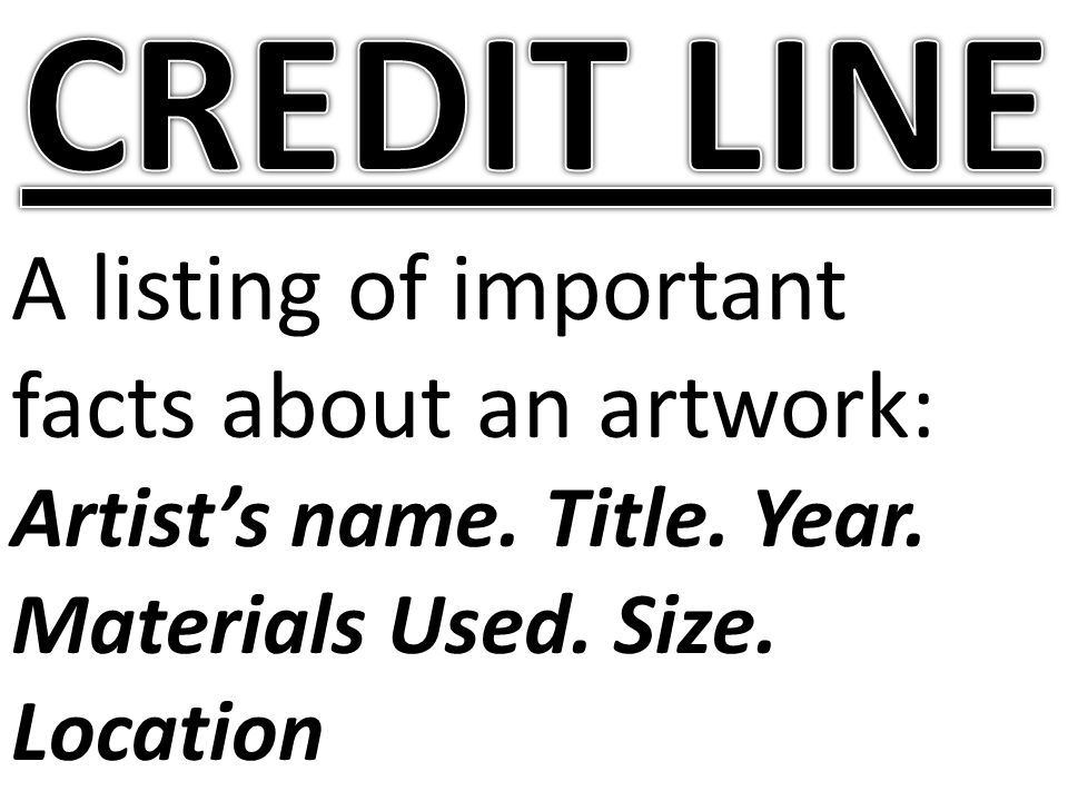 CREDIT LINE A listing of important facts about an artwork: Artist’s name.