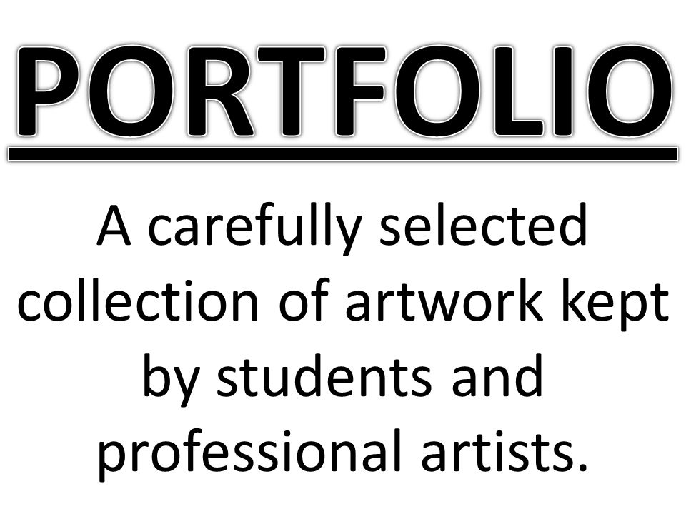 PORTFOLIO A carefully selected collection of artwork kept by students and professional artists.