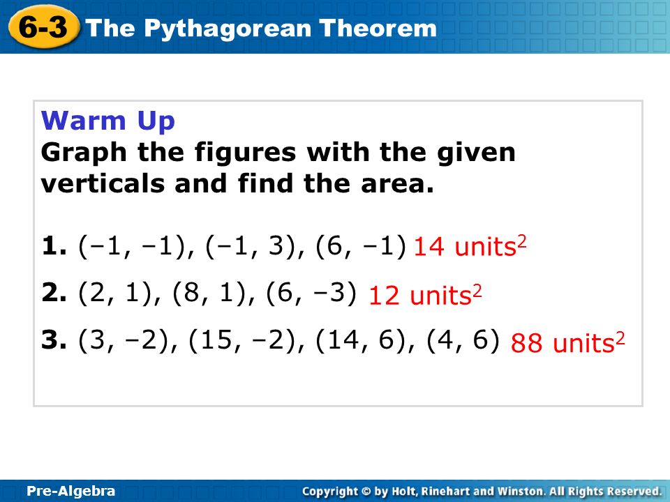 Pre-Algebra 6-3. The Pythagorean Theorem. Warm Up. Graph the figures with the given verticals and find the area.