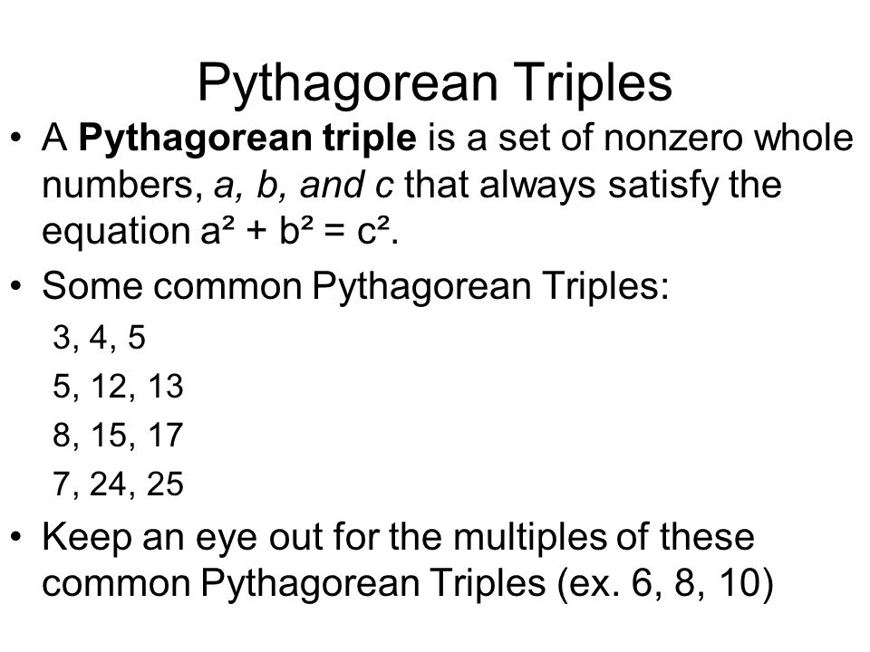 Pythagorean Triples A Pythagorean triple is a set of nonzero whole numbers, a, b, and c that always satisfy the equation a² + b² = c².