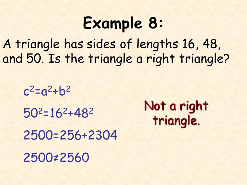 Example 8: A triangle has sides of lengths 16, 48, and 50. Is the triangle a right triangle c2=a2+b2.