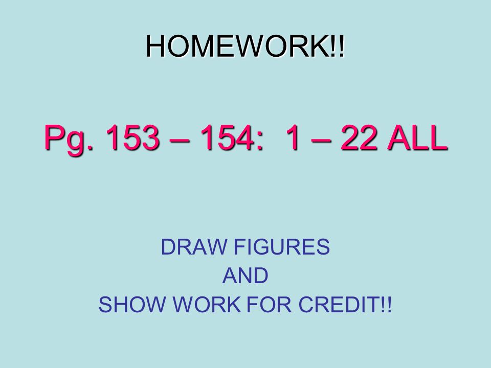 Pg. 153 – 154: 1 – 22 ALL HOMEWORK!! DRAW FIGURES AND