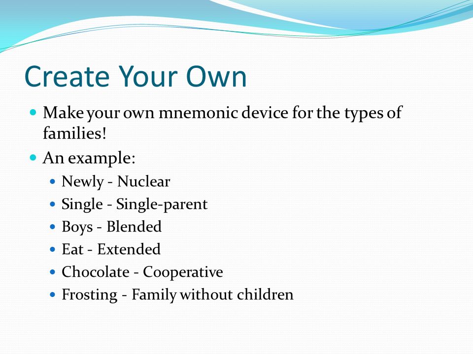 Create Your Own Make your own mnemonic device for the types of families! An example: Newly - Nuclear.