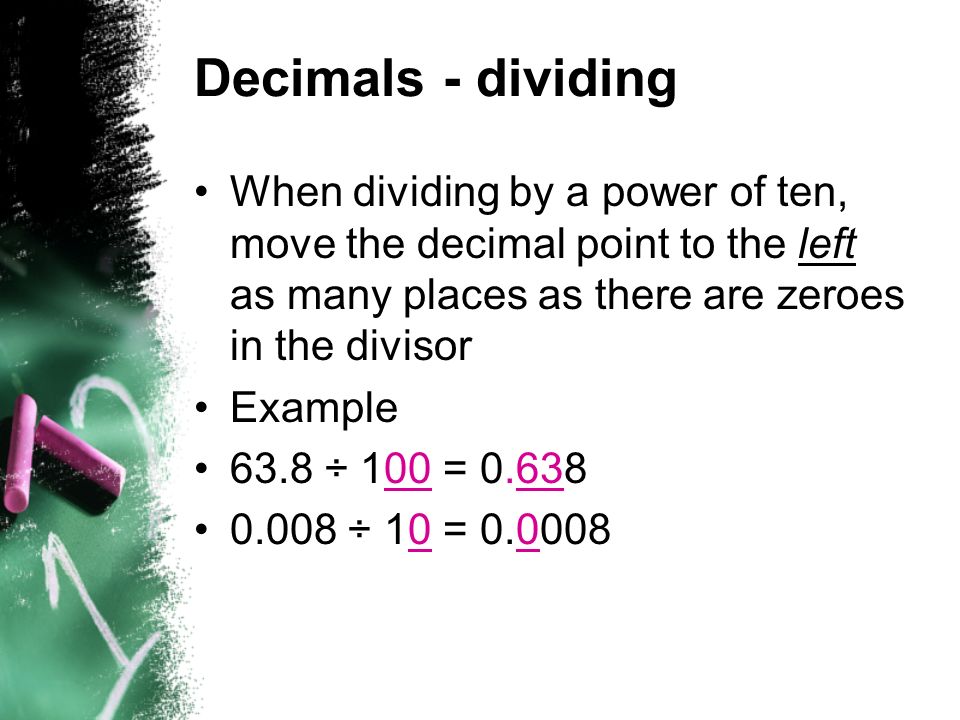 Decimals - dividing When dividing by a power of ten, move the decimal point to the left as many places as there are zeroes in the divisor.