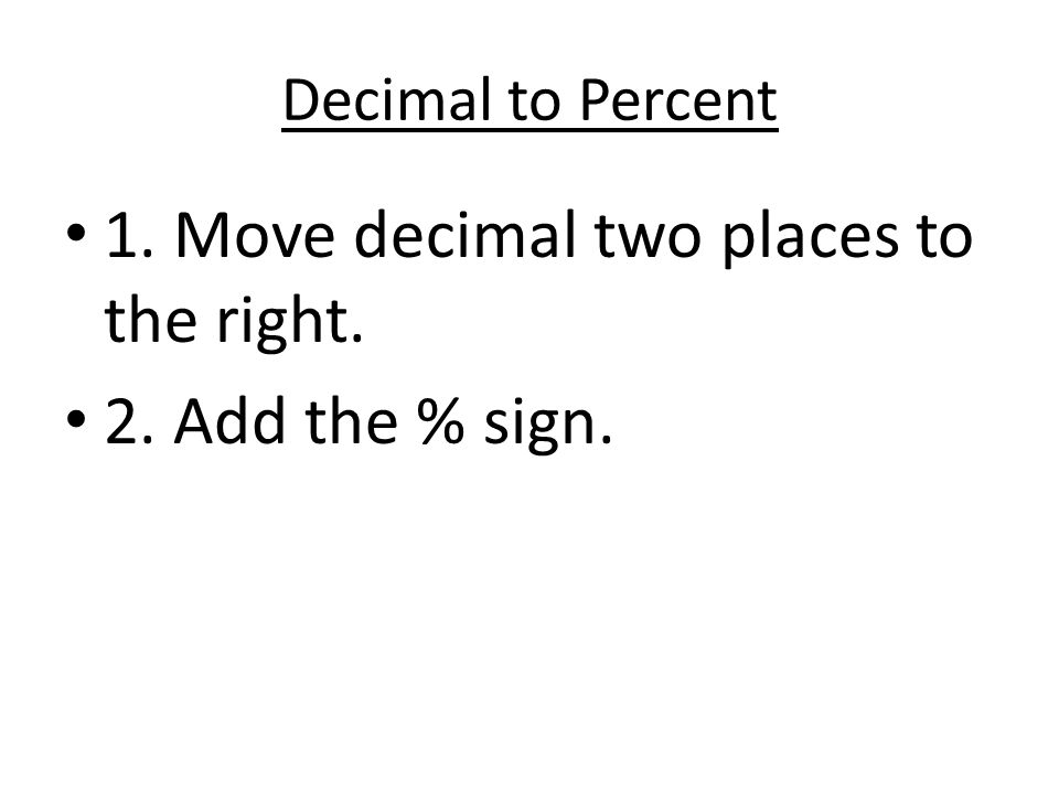 1. Move decimal two places to the right. 2. Add the % sign.