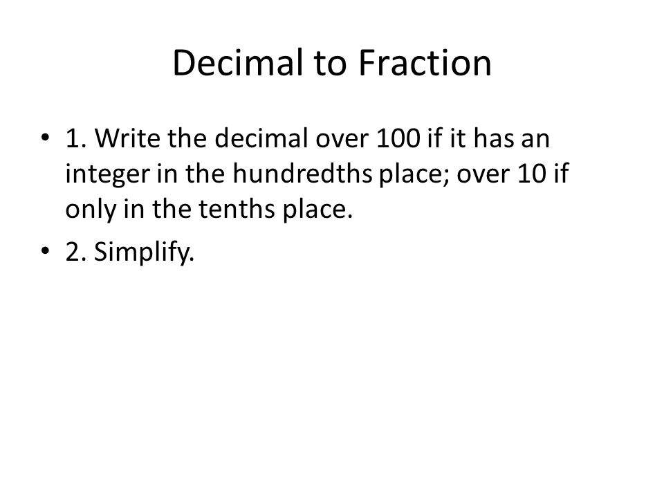 Decimal to Fraction 1. Write the decimal over 100 if it has an integer in the hundredths place; over 10 if only in the tenths place.