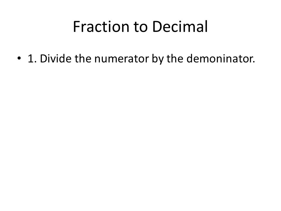 Fraction to Decimal 1. Divide the numerator by the demoninator.