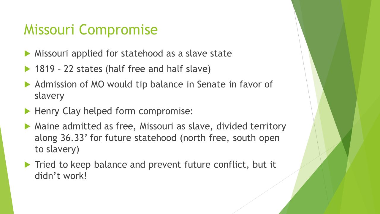 Missouri Compromise Missouri applied for statehood as a slave state