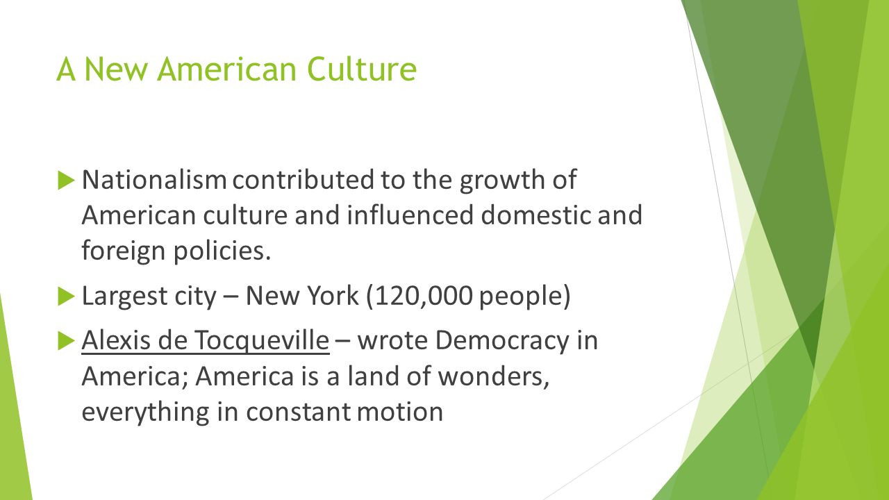 A New American Culture Nationalism contributed to the growth of American culture and influenced domestic and foreign policies.
