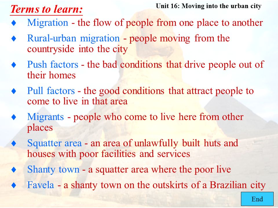 Terms to learn: Migration - the flow of people from one place to another. Rural-urban migration - people moving from the countryside into the city.