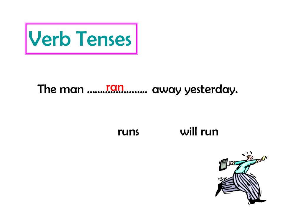 Verb Tenses ran The man ………………….. away yesterday. runs will run