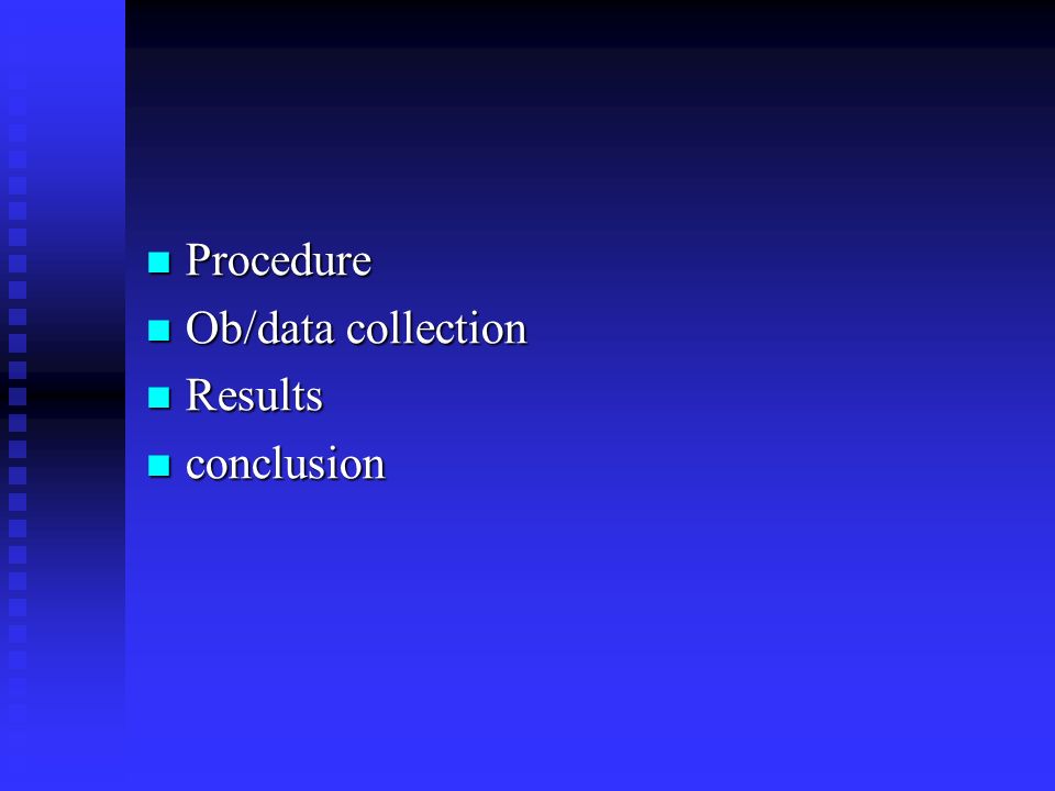 Procedure Ob/data collection Results conclusion