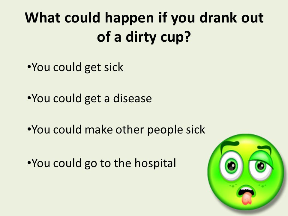 What could happen if you drank out of a dirty cup