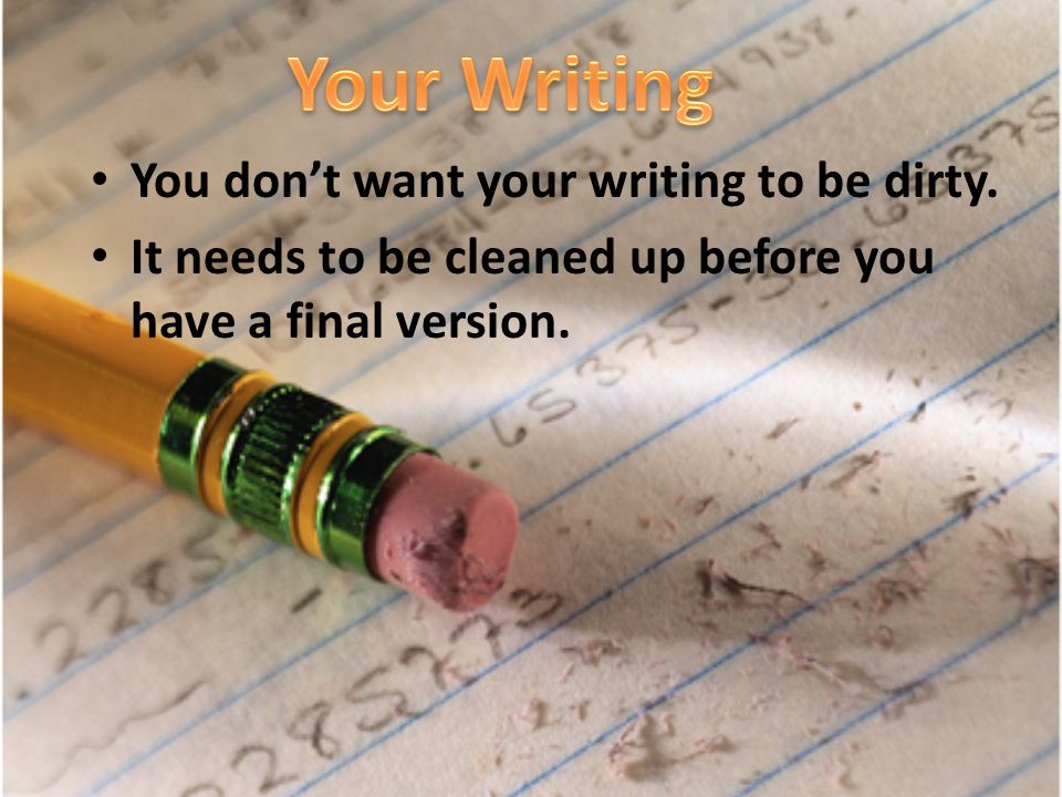 Your Writing You don’t want your writing to be dirty.
