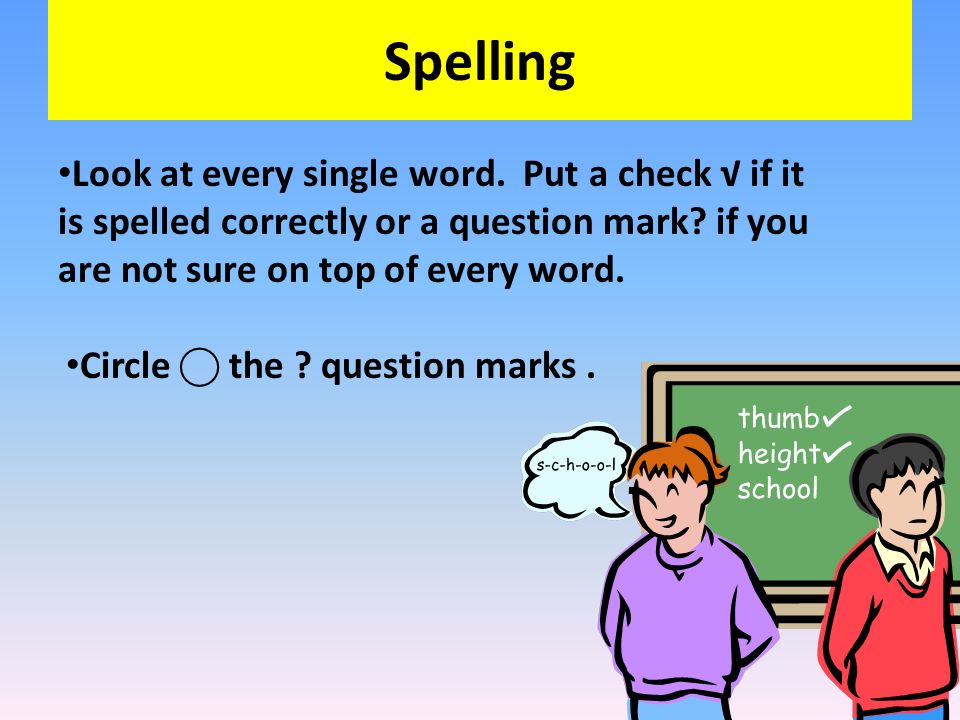 Spelling Look at every single word. Put a check √ if it is spelled correctly or a question mark if you are not sure on top of every word.