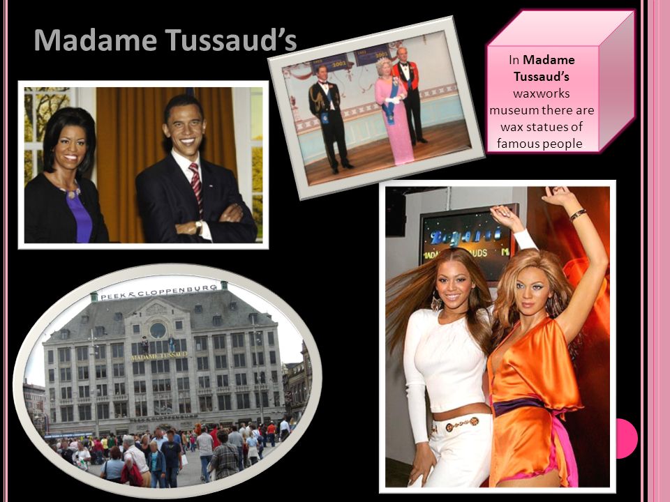 Madame Tussaud’s In Madame Tussaud’s waxworks museum there are wax statues of famous people.