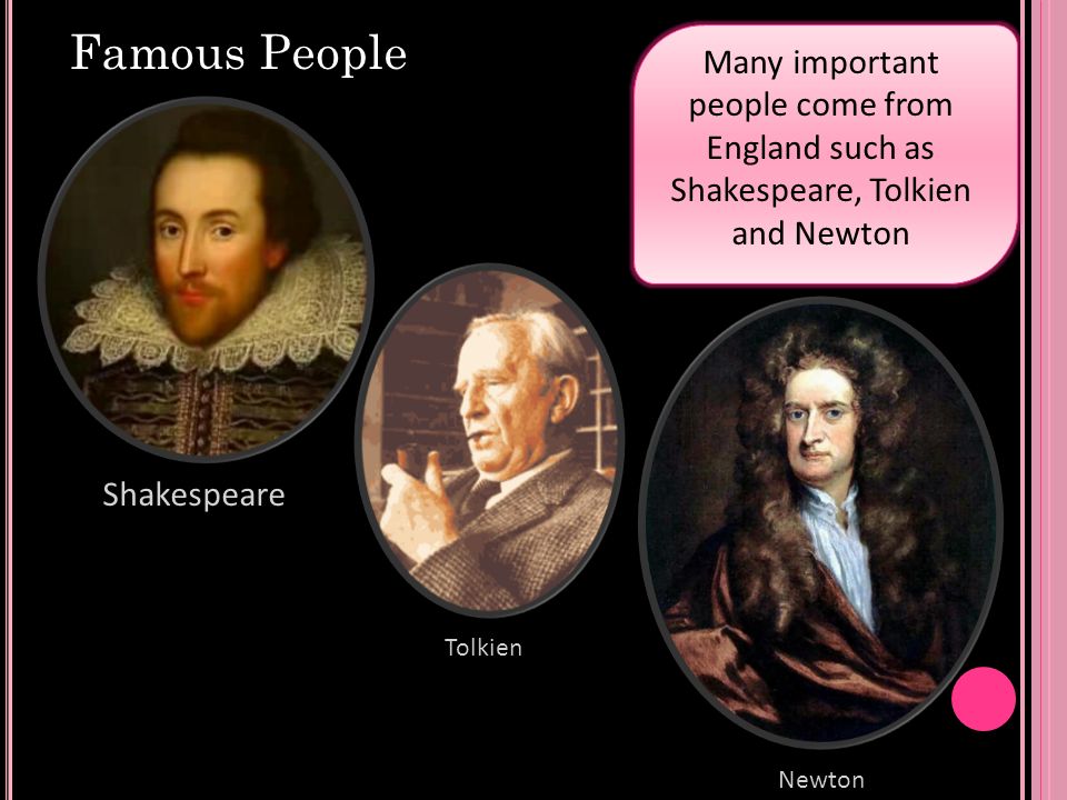 Famous People Many important people come from England such as Shakespeare, Tolkien and Newton. Shakespeare.