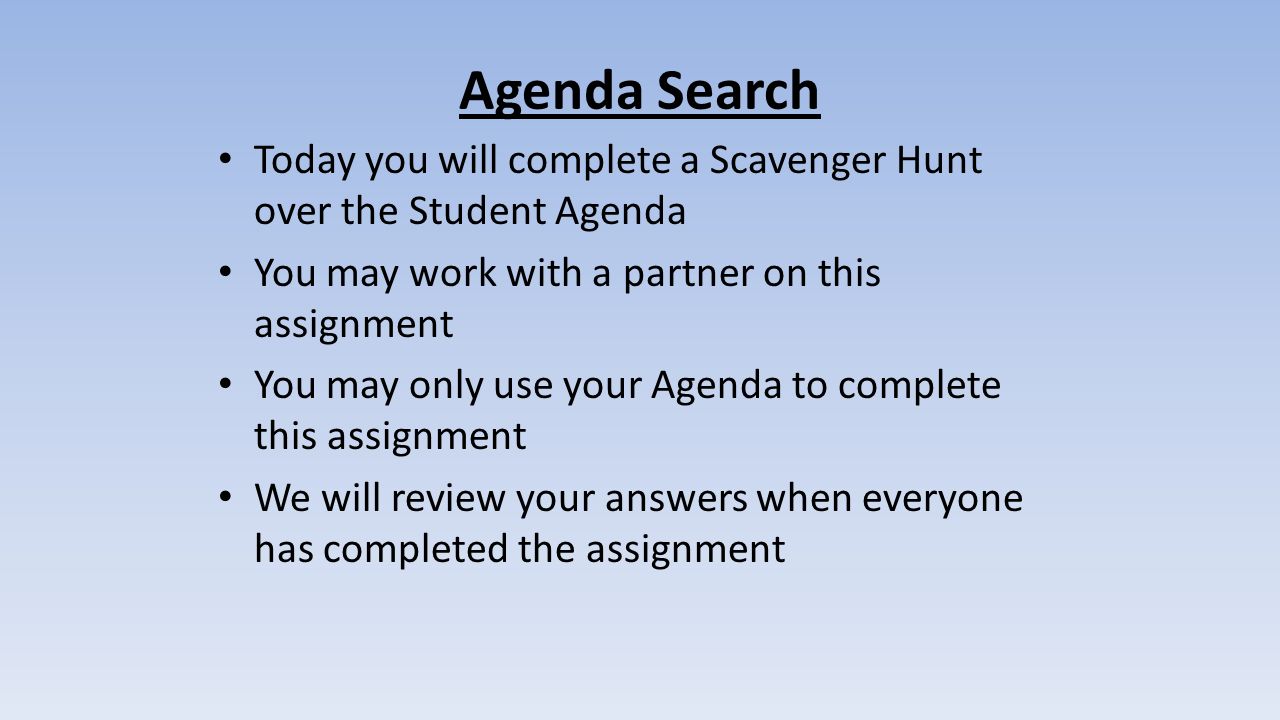 Agenda Search Today you will complete a Scavenger Hunt over the Student Agenda. You may work with a partner on this assignment.