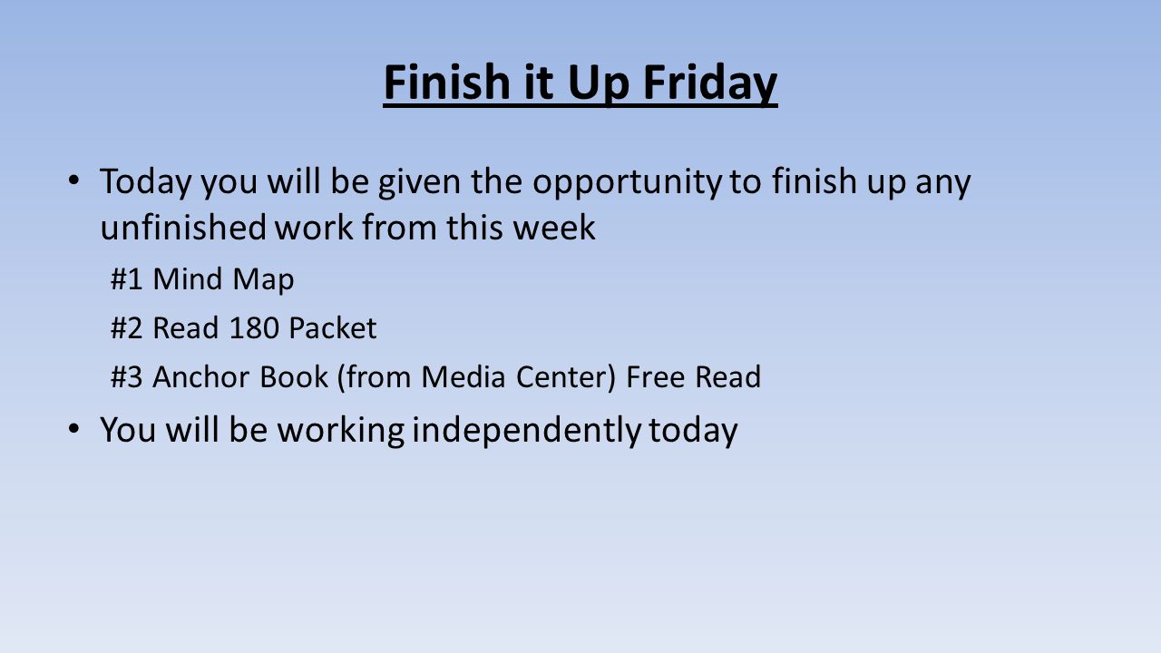 Finish it Up Friday Today you will be given the opportunity to finish up any unfinished work from this week.