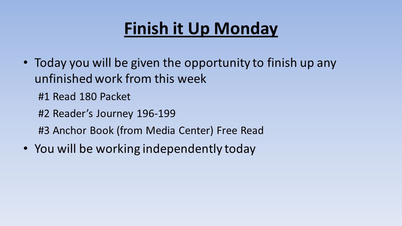 Finish it Up Monday Today you will be given the opportunity to finish up any unfinished work from this week.