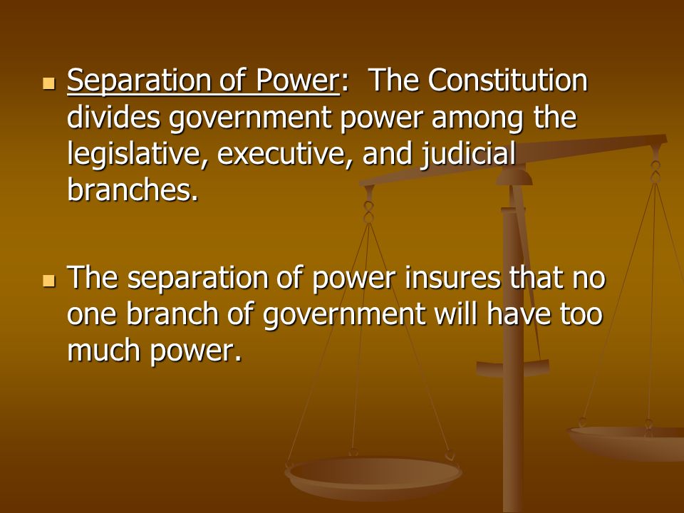 Separation of Power: The Constitution divides government power among the legislative, executive, and judicial branches.