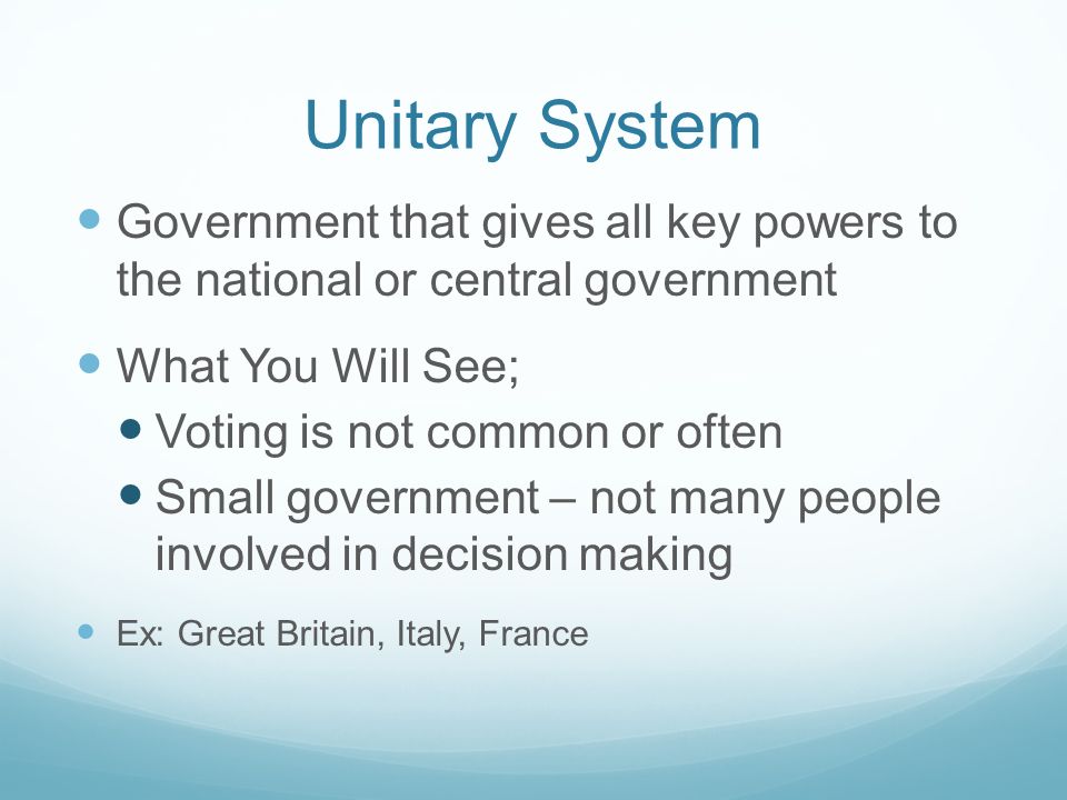 Unitary System Government that gives all key powers to the national or central government. What You Will See;