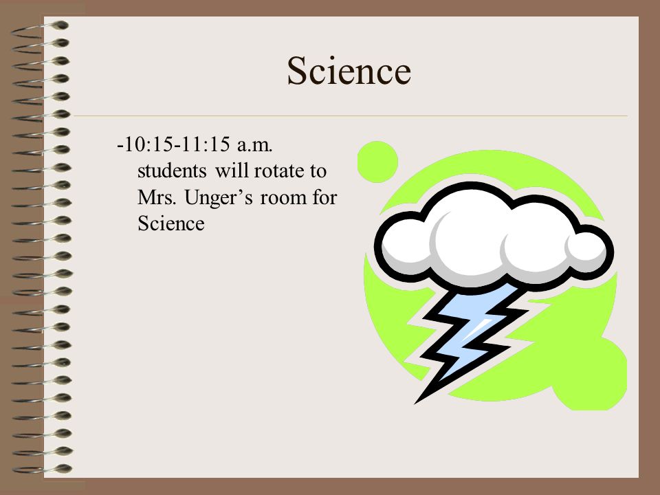 Science -10:15-11:15 a.m. students will rotate to Mrs. Unger’s room for Science