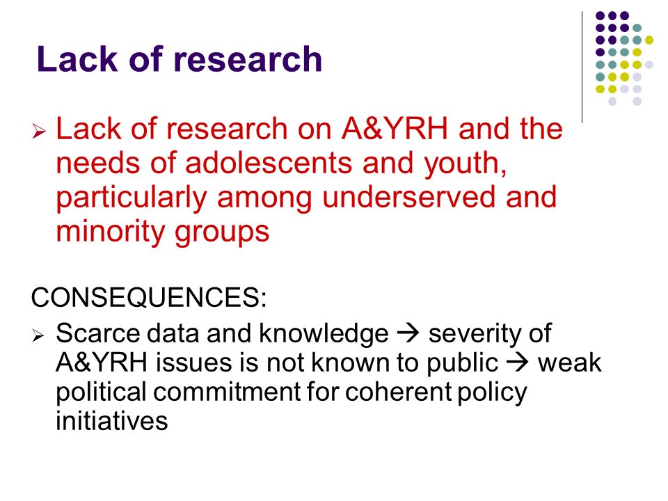 Lack of research Lack of research on A&YRH and the needs of adolescents and youth, particularly among underserved and minority groups.