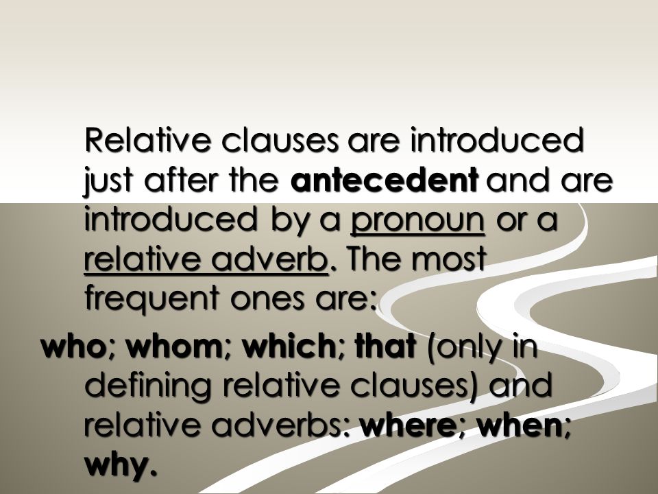 Relative clauses are introduced just after the antecedent and are introduced by a pronoun or a relative adverb. The most frequent ones are: