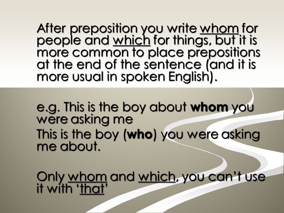 After preposition you write whom for people and which for things, but it is more common to place prepositions at the end of the sentence (and it is more usual in spoken English).