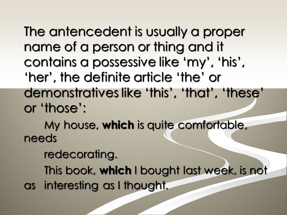 The antencedent is usually a proper name of a person or thing and it contains a possessive like ‘my’, ‘his’, ‘her’, the definite article ‘the’ or demonstratives like ‘this’, ‘that’, ‘these’ or ‘those’: