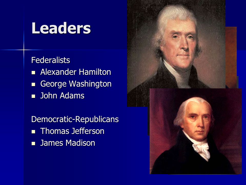 Leaders Federalists Alexander Hamilton George Washington John Adams