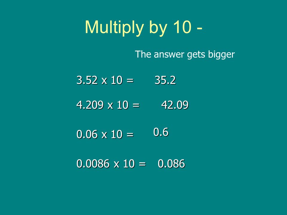 Multiply by 10 - The answer gets bigger x 10 = x 10 = x 10 =