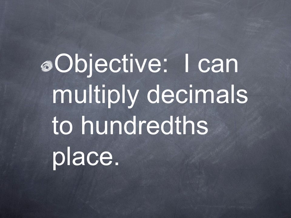 Objective: I can multiply decimals to hundredths place.
