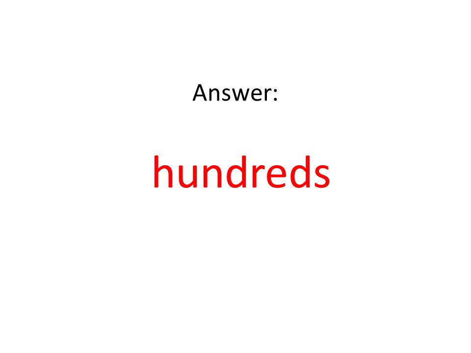 Answer: hundreds