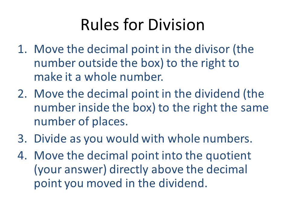 Rules for Division Move the decimal point in the divisor (the number outside the box) to the right to make it a whole number.