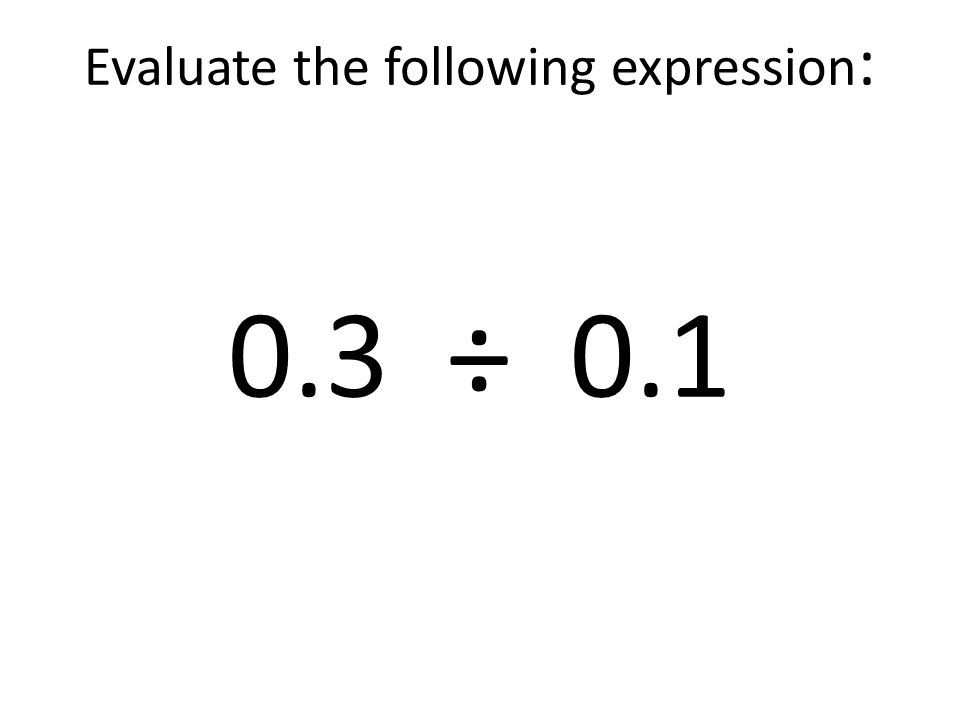 Evaluate the following expression: 0.3 ÷ 0.1