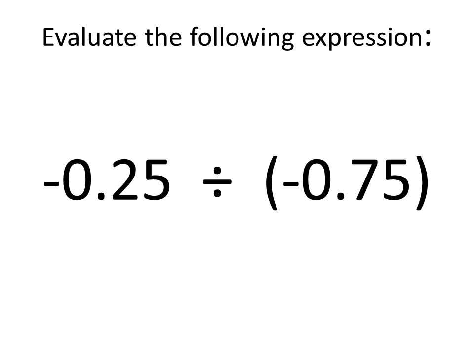 Evaluate the following expression: ÷ (-0.75)